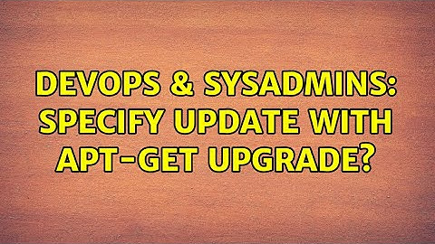 DevOps & SysAdmins: Specify update with apt-get upgrade? (3 Solutions!!)