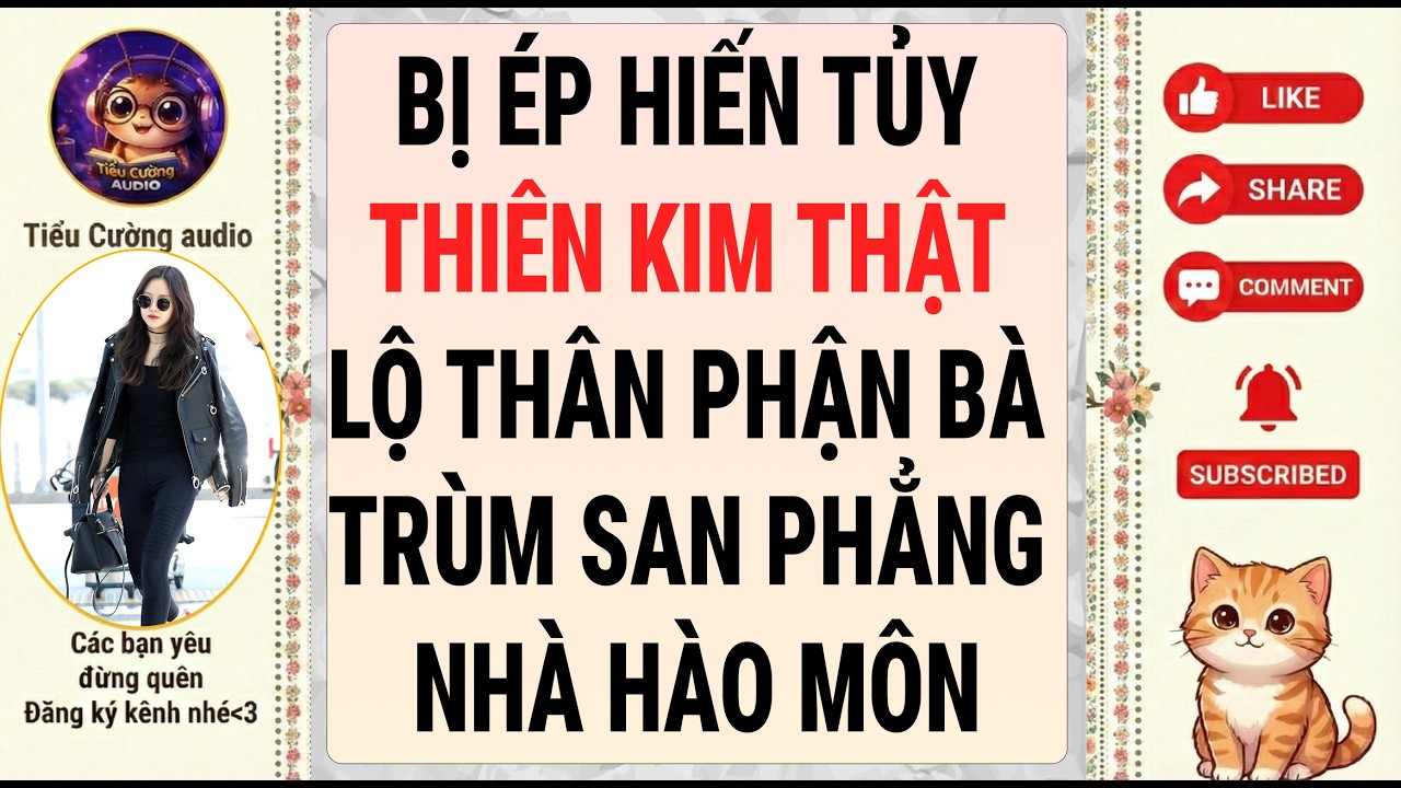 [Truyện Audio] BỊ ÉP HIẾN TỦY THIÊN KIM THẬT LỘ THÂN PHẬN BÀ TRÙM SAN PHẲNG NHÀ HÀO MÔN