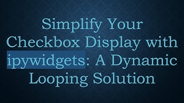 Simplify Your Checkbox Display with ipywidgets: A Dynamic Looping Solution