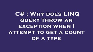 C# : Why does LINQ query throw an exception when I attempt to get a count of a type