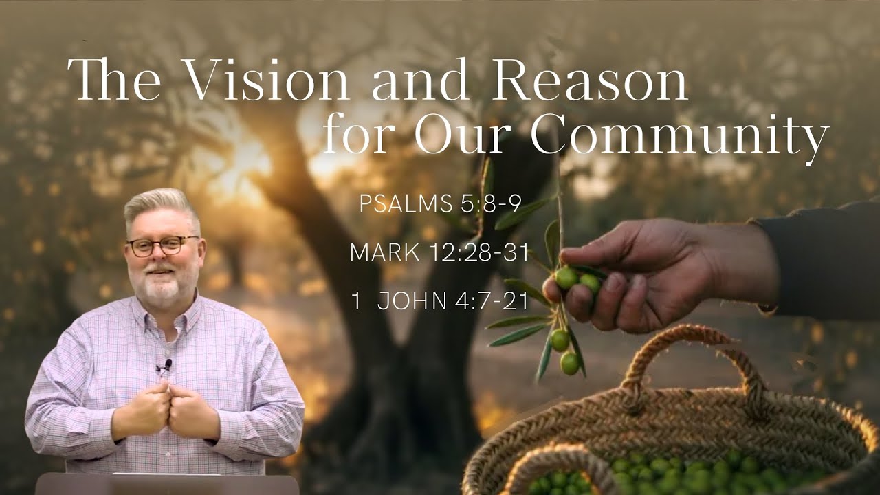 The Vision and Reason for Our Community (Psalms 52:8-9, Mark 12:28-31, 1 John 4:7-21)