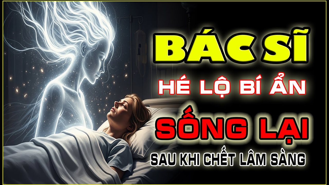 Bác Sĩ Hé Lộ Bí Ẩn: Vì Sao Có Người Sống Lại Sau Khi Chết Lâm Sàng?