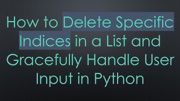 How to Delete Specific Indices in a List and Gracefully Handle User Input in Python