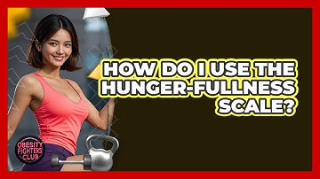 How Do I Use The Hunger-Fullness Scale?