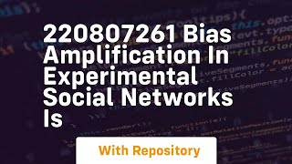 220807261 bias amplification in experimental social networks is