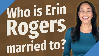 Celebrity Who is Erin Rogers married to? Wealth