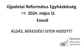 Újpalotai Református Egyházközség Istentisztelete - 2024. 05.12.