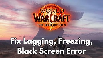 How To Fix World of Warcraft: The War Within Lagging, Freezing or Black Screen Issue On PC