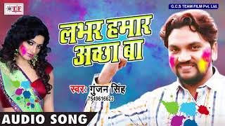 Gunjan Singh (2018) HIT HOLI - लभर हमार अच्छा बा - Holi Ke Maza Leli - Hit Bhojpuri Holi Geet 2018
