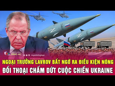 Ngoại trưởng Lavrov bất ngờ ra điều kiện nóng đối thoại chấm dứt cuộc chiến Ukraine | Nghệ An TV