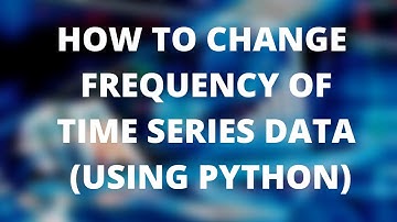 RESAMPLE TIME SERIES DATA  (CHANGE FREQUENCY OF TIME SERIES DATA)