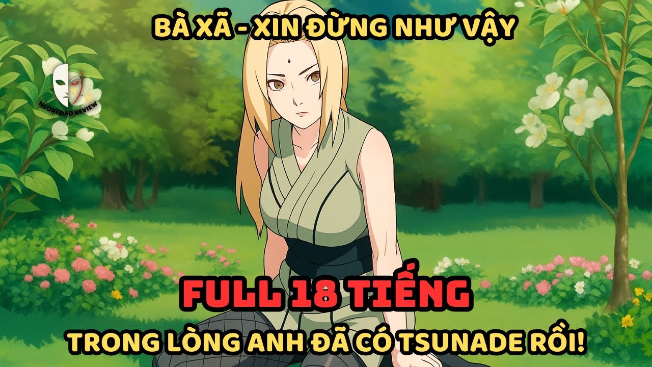 🔥TRỌN BỘ🔥Naruto Fanfic: Bà Xã Đừng Như Vậy, Trong Lòng Anh Đã Có Tsunade Rồi