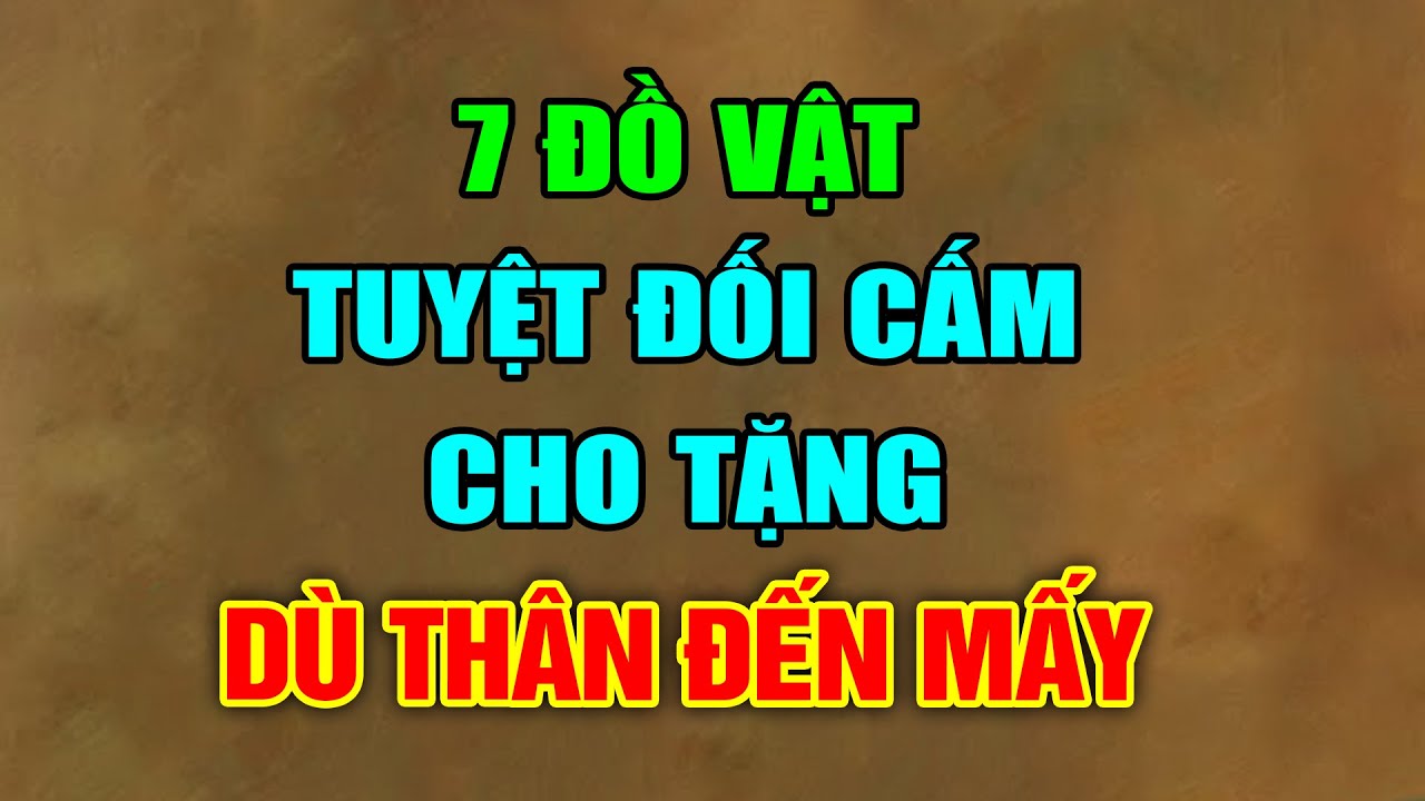 7 Món Đồ Tuyệt Đối Không Cho Tặng Dù Thân Thiết Đến... - youtube