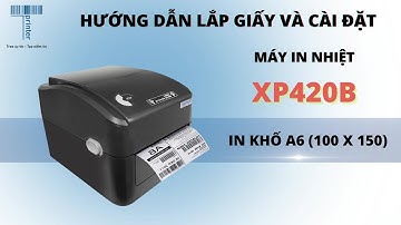 Hướng dẫn lắp giấy và cài đặt máy in nhiệt XPrinter XP420B in khổ A6 (100x150mm)