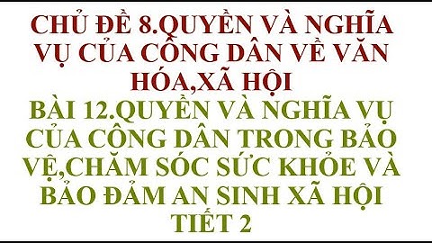 BÀI 12 QUYỀN VÀ NGHĨA VỤ CỦA CÔNG DÂN TRONG BẢO VỆ,CHĂM SÓC SỨC KHỎE VÀ BẢO ĐẢM AN SINH XÃ HỘI TIẾT
