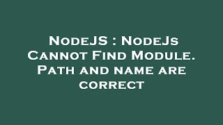 NodeJS : NodeJs Cannot Find Module. Path and name are correct