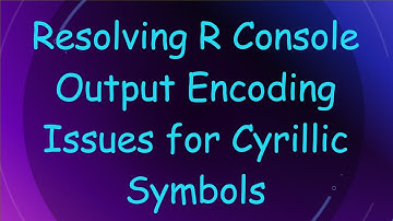 Resolving R Console Output Encoding Issues for Cyrillic Symbols