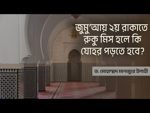 জুমু’আয় ২য় রাকাতে রুকু মিস হলে কি যোহর পড়তে হবে? ।। Dr. Mohammad Monzur-E-Elahi