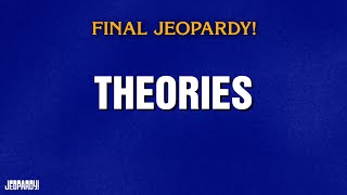 Theories  Final Jeopardy  Jeopardy
