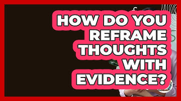 How Do You Reframe Thoughts With Evidence? - Cognitive Therapy Hub