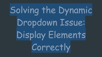 Solving the Dynamic Dropdown Issue: Display Elements Correctly