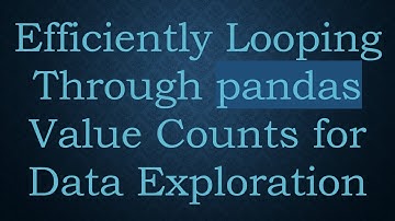 Efficiently Looping Through pandas Value Counts for Data Exploration