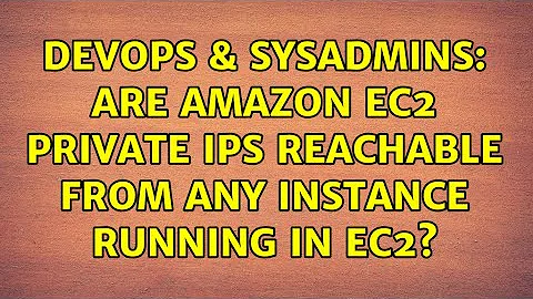 DevOps & SysAdmins: Are Amazon EC2 Private IPs reachable from any instance running in EC2?