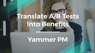 How to Translate A/B Tests Into Benefits by Yammer Product Manager