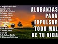 Alabanzas para expulsar todo mal de tu vida  las cancin cristianas mas hermosa del mundo 2024