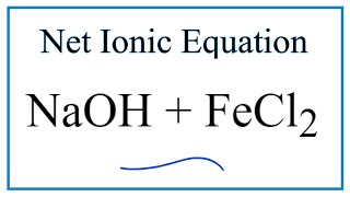 How to Write the Net Ionic Equation for NaOH + FeCl2 = NaCl + Fe(OH)2