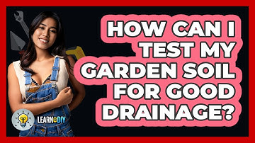 How Can I Test My Garden Soil For Good Drainage? - LearnToDIY360.com