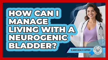 How Can I Manage Living With A Neurogenic Bladder? - Bladder Health Support