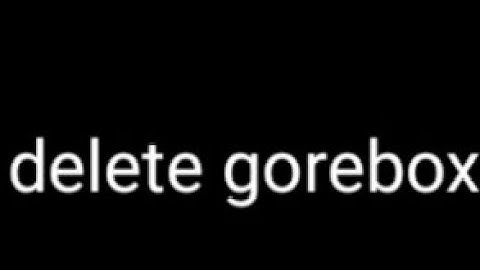 delete gorebox NOW RIGHT NOW