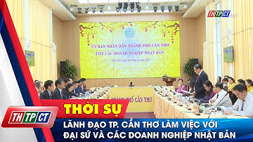 Lãnh đạo TP. Cần Thơ làm việc với Đại sứ và các doanh nghiệp Nhật Bản | Cần Thơ TV