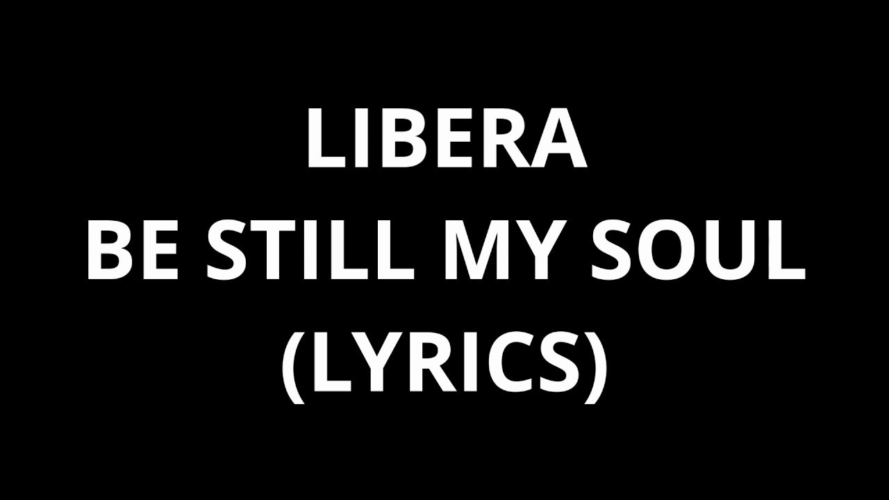 Libera- Be still my soul (lyrics) - YouTube