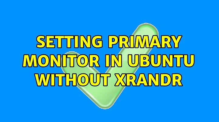 Setting primary monitor in ubuntu without xrandr (2 Solutions!!)