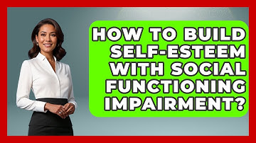 How To Build Self-Esteem With Social Functioning Impairment? - Schizophrenia Support Network
