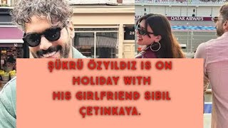 Şükrü Özyıldız is on Holiday | Turkish Tv Series Actor Şükrü Özyıldız Girlfriend Sibil Çetinkaya