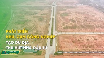 Phát triển khu, cụm công nghiệp tạo dư địa thu hút nhà đầu tư | Thái Nguyên TV