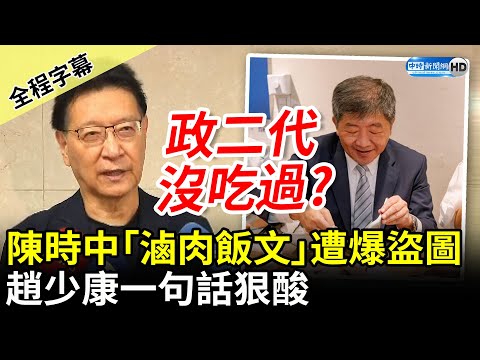 【全程字幕】出事了！陳時中「滷肉飯文」被抓包盜圖 趙少康酸：政二代沒吃過滷肉飯？ @中時新聞網