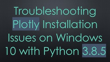 Troubleshooting Plotly Installation Issues on Windows 10 with Python 3.8.5