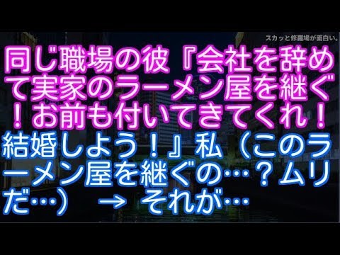 【修羅場】同じ職場の彼『会社を辞めて実家のラーメン屋を継ぐ！お前も付いてきてくれ！結婚しよう！』私（このラーメン屋を継ぐの…？ムリだ…） → それが…