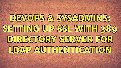 DevOps & SysAdmins: Setting up SSL with 389 Directory Server for LDAP authentication