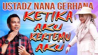 KETIKA AKU KETEMU AKU USTADZ NANA GERHANA TERBARU