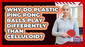 Why Do Plastic Ping Pong Balls Play Differently Than Celluloid? - Ping Pong Prodigy