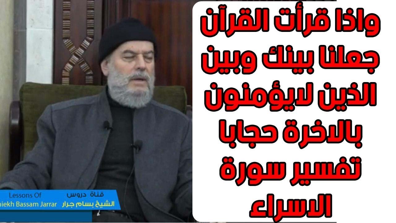 الشيخ بسام جرار واذا قرأت القرآن جعلنا بينك وبين الذين لايؤمنون بالاخرة حجابا تفسير سورة الاسراء