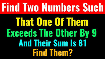 Find Two Numbers Such That One Of Them Exceeds The Other By 9 And Their Sum Is 81-Class Series