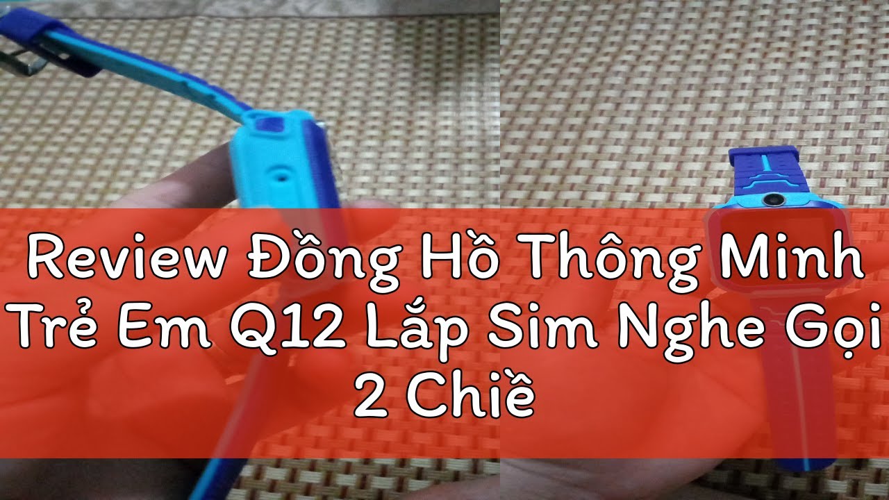 Review Đồng Hồ Thông Minh Trẻ Em Q12 Lắp Sim Nghe Gọi 2 Chiều,Nhắn Tin, Định Vị LBS, Chống Nước IP6
