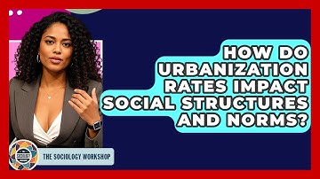 How Do Urbanization Rates Impact Social Structures And Norms? - The Sociology Workshop