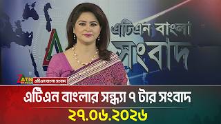 এটিএন বাংলার সন্ধ্যা ৭ টার সংবাদ | 27.06.2026 | Today News | BD News | Ajker News | ATN Bangla News